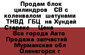 Продам блок цилиндров D4СВ с коленвалом, шатунами, ТНВД, ГБЦ, на Хундай Старекс  › Цена ­ 50 000 - Все города Авто » Продажа запчастей   . Мурманская обл.,Оленегорск г.
